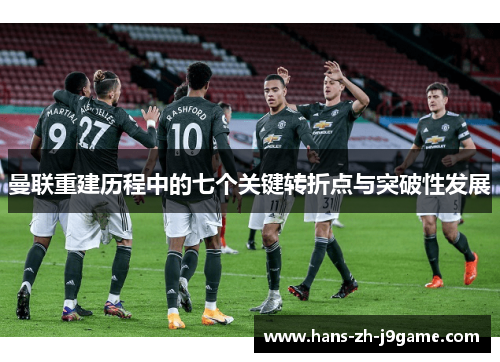曼联重建历程中的七个关键转折点与突破性发展 曼联重建历程中的七个关键转折点与突破性发展