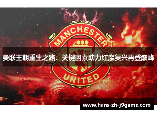 曼联王朝重生之路:关键因素助力红魔复兴再登巅峰 曼联王朝重生之路:关键因素助力红魔复兴再登巅峰