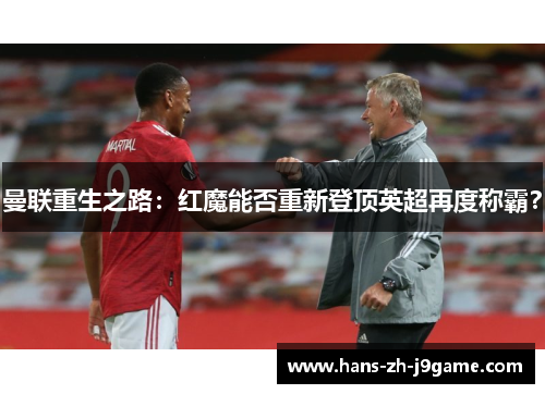 曼联重生之路:红魔能否重新登顶英超再度称霸? 曼联重生之路:红魔能否重新登顶英超再度称霸?