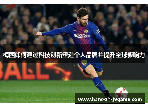 梅西如何通过科技创新塑造个人品牌并提升全球影响力