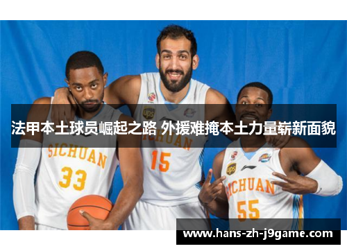 法甲本土球员崛起之路 外援难掩本土力量崭新面貌 法甲本土球员崛起之路 外援难掩本土力量崭新面貌