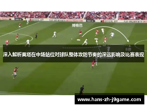 深入解析莫塔在中场站位对球队整体攻防节奏的深远影响及比赛表现 深入解析莫塔在中场站位对球队整体攻防节奏的深远影响及比赛表现