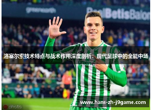 洛塞尔索技术特点与战术作用深度剖析：现代足球中的全能中场