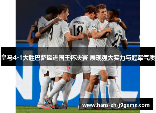 皇马4-1大胜巴萨挺进国王杯决赛 展现强大实力与冠军气质
