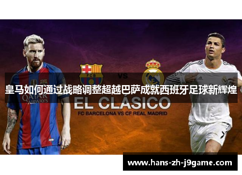 皇马如何通过战略调整超越巴萨成就西班牙足球新辉煌