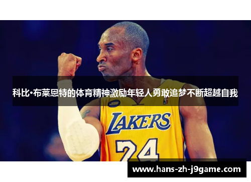 科比·布莱恩特的体育精神激励年轻人勇敢追梦不断超越自我 科比·布莱恩特的体育精神激励年轻人勇敢追梦不断超越自我