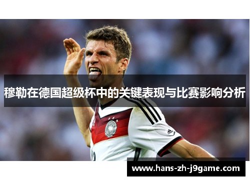 穆勒在德国超级杯中的关键表现与比赛影响分析 穆勒在德国超级杯中的关键表现与比赛影响分析