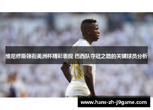 维尼修斯领衔美洲杯精彩表现 巴西队夺冠之路的关键球员分析 维尼修斯领衔美洲杯精彩表现 巴西队夺冠之路的关键球员分析
