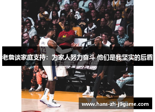 老詹谈家庭支持:为家人努力奋斗 他们是我坚实的后盾 老詹谈家庭支持:为家人努力奋斗 他们是我坚实的后盾