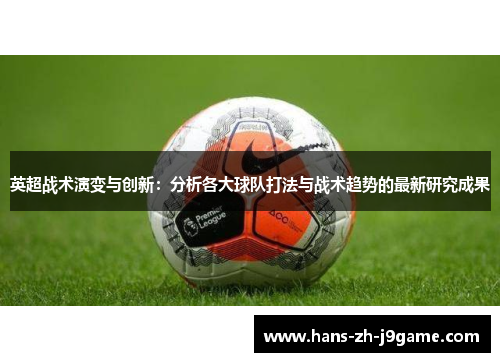 英超战术演变与创新:分析各大球队打法与战术趋势的最新研究成果 英超战术演变与创新:分析各大球队打法与战术趋势的最新研究成果