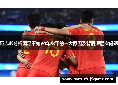 范志毅分析国足不如94年水平的三大原因及背后深层次问题 范志毅分析国足不如94年水平的三大原因及背后深层次问题