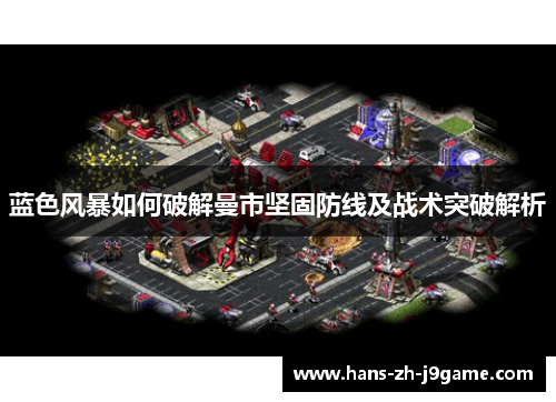 蓝色风暴如何破解曼市坚固防线及战术突破解析 蓝色风暴如何破解曼市坚固防线及战术突破解析