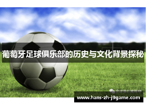 葡萄牙足球俱乐部的历史与文化背景探秘 葡萄牙足球俱乐部的历史与文化背景探秘