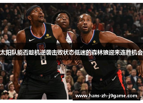 太阳队能否趁机逆袭击败状态低迷的森林狼迎来连胜机会 太阳队能否趁机逆袭击败状态低迷的森林狼迎来连胜机会