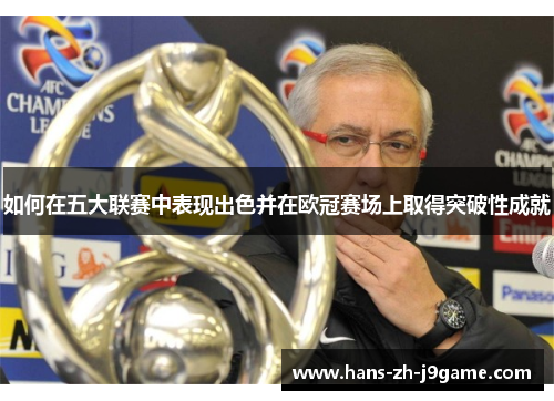 如何在五大联赛中表现出色并在欧冠赛场上取得突破性成就 如何在五大联赛中表现出色并在欧冠赛场上取得突破性成就