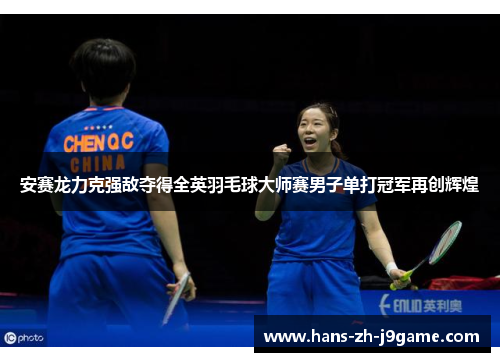 安赛龙力克强敌夺得全英羽毛球大师赛男子单打冠军再创辉煌