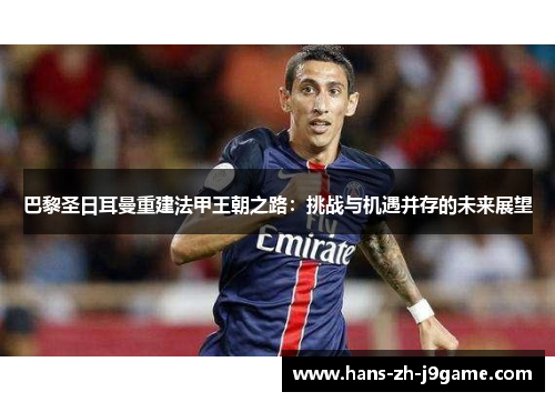 巴黎圣日耳曼重建法甲王朝之路：挑战与机遇并存的未来展望