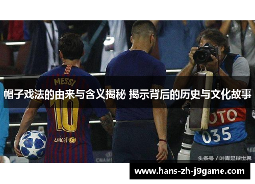 帽子戏法的由来与含义揭秘 揭示背后的历史与文化故事