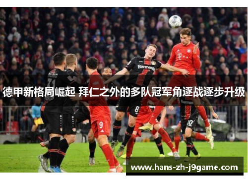 德甲新格局崛起 拜仁之外的多队冠军角逐战逐步升级