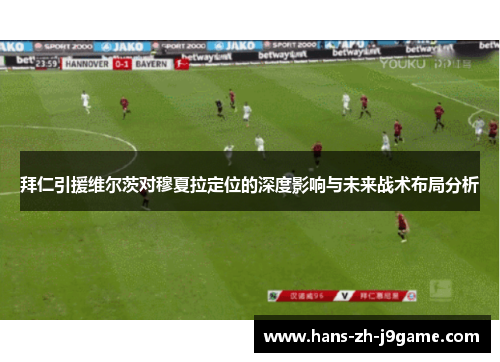 拜仁引援维尔茨对穆夏拉定位的深度影响与未来战术布局分析 拜仁引援维尔茨对穆夏拉定位的深度影响与未来战术布局分析