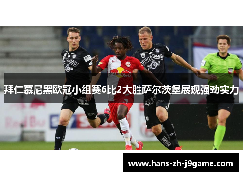 拜仁慕尼黑欧冠小组赛6比2大胜萨尔茨堡展现强劲实力 拜仁慕尼黑欧冠小组赛6比2大胜萨尔茨堡展现强劲实力