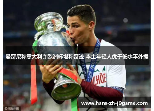 曼奇尼称意大利夺欧洲杯堪称奇迹 本土年轻人优于低水平外援