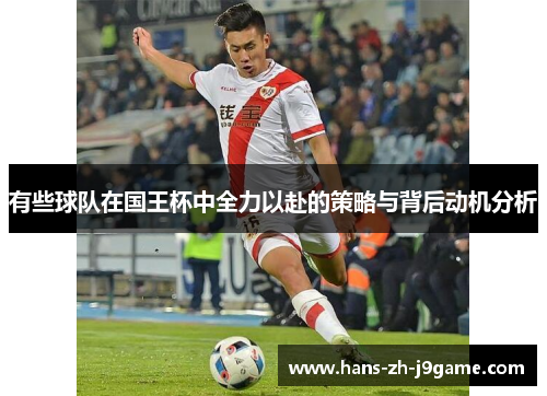 有些球队在国王杯中全力以赴的策略与背后动机分析 有些球队在国王杯中全力以赴的策略与背后动机分析