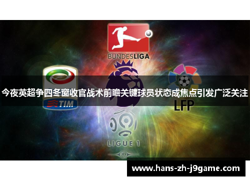 今夜英超争四冬窗收官战术前瞻关键球员状态成焦点引发广泛关注 今夜英超争四冬窗收官战术前瞻关键球员状态成焦点引发广泛关注