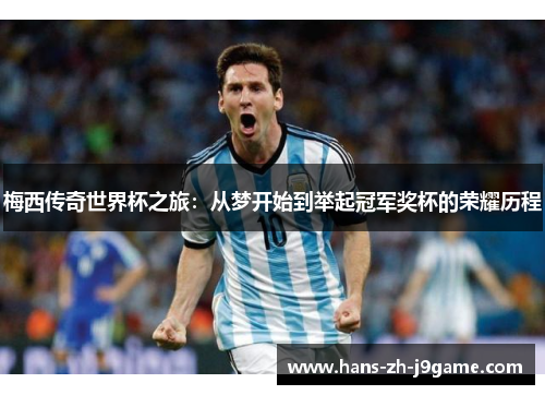 梅西传奇世界杯之旅:从梦开始到举起冠军奖杯的荣耀历程 梅西传奇世界杯之旅:从梦开始到举起冠军奖杯的荣耀历程