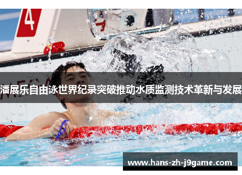 潘展乐自由泳世界纪录突破推动水质监测技术革新与发展