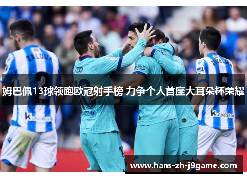 姆巴佩13球领跑欧冠射手榜 力争个人首座大耳朵杯荣耀