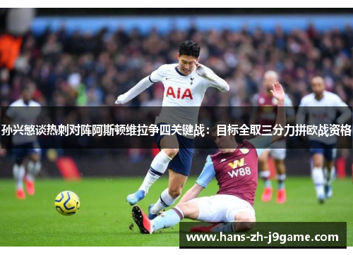 孙兴慜谈热刺对阵阿斯顿维拉争四关键战：目标全取三分力拼欧战资格