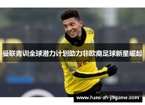 曼联青训全球潜力计划助力非欧裔足球新星崛起