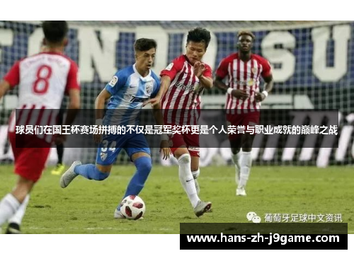 球员们在国王杯赛场拼搏的不仅是冠军奖杯更是个人荣誉与职业成就的巅峰之战