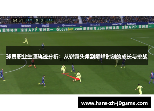 球员职业生涯轨迹分析：从崭露头角到巅峰时刻的成长与挑战
