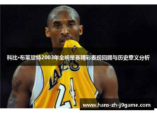 科比·布莱恩特2003年全明星赛精彩表现回顾与历史意义分析 科比·布莱恩特2003年全明星赛精彩表现回顾与历史意义分析